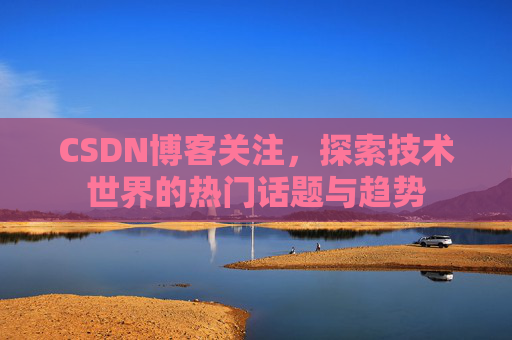 CSDN博客关注，探索技术世界的热门话题与趋势